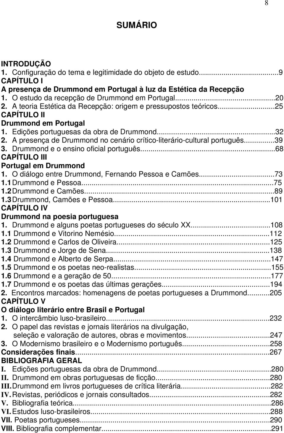 ..32 2. A presença de Drummond no cenário crítico-literário-cultural português...39 3. Drummond e o ensino oficial português...68 CAPÍTULO III Portugal em Drummond 1.