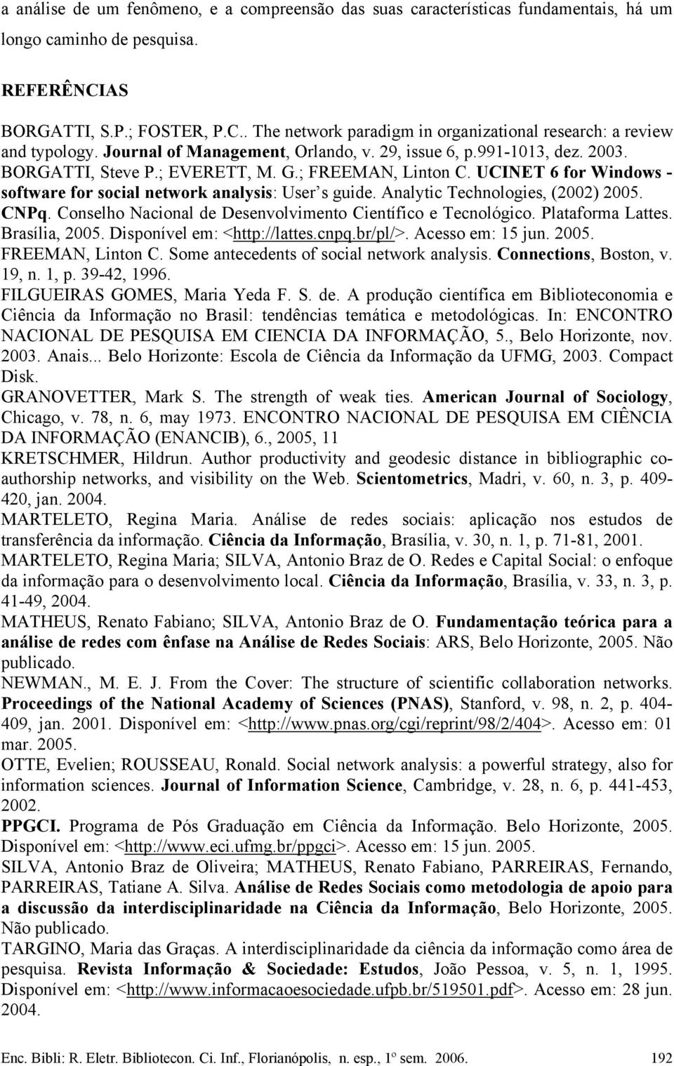 Analytic Technologies, (2002) 2005. CNPq. Conselho Nacional de Desenvolvimento Científico e Tecnológico. Plataforma Lattes. Brasília, 2005. Disponível em: <http://lattes.cnpq.br/pl/>.