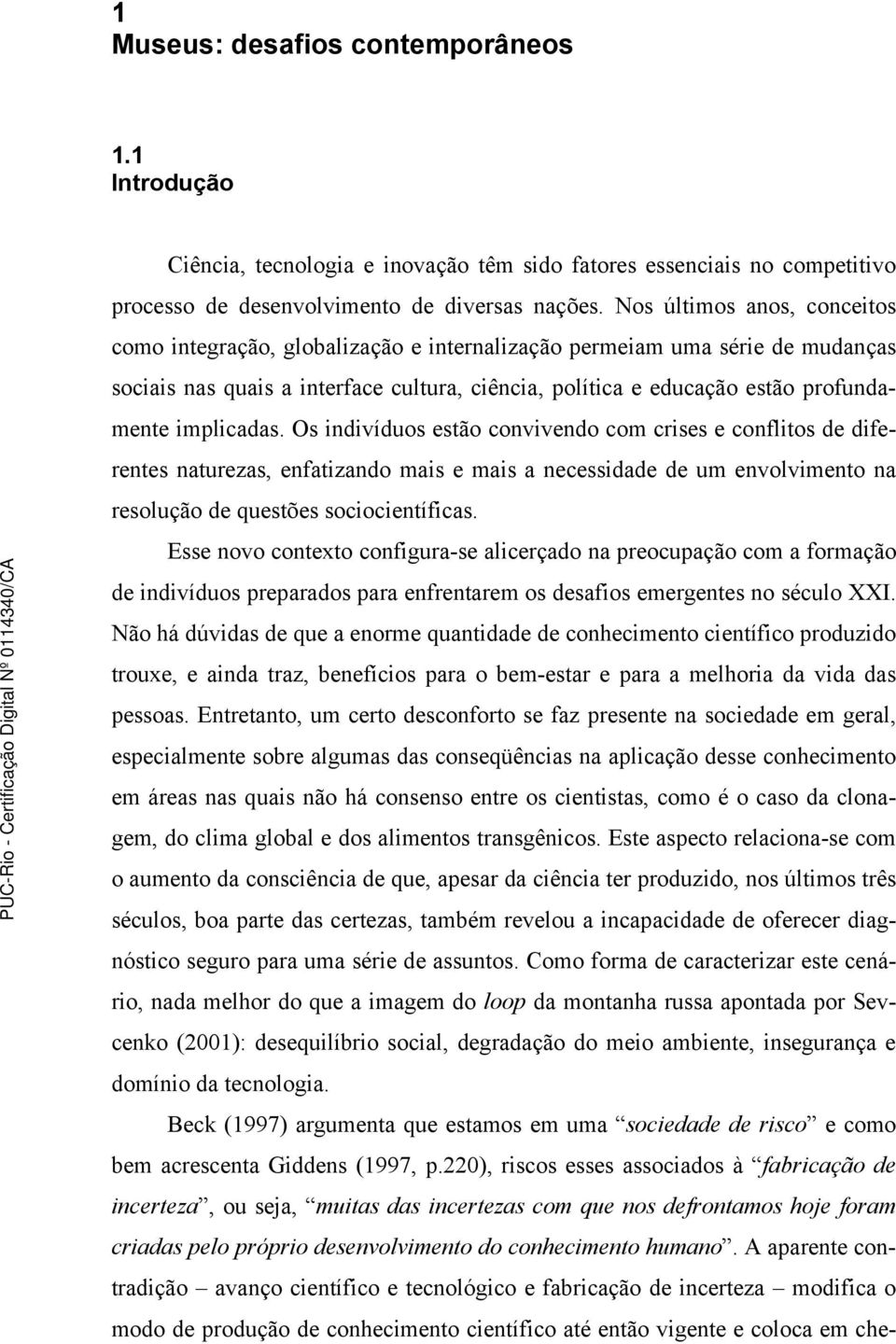 implicadas. Os indivíduos estão convivendo com crises e conflitos de diferentes naturezas, enfatizando mais e mais a necessidade de um envolvimento na resolução de questões sociocientíficas.