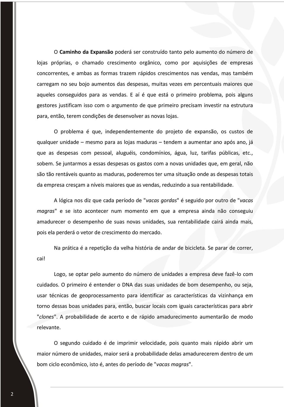 E aí é que está o primeiro problema, pois alguns gestores justificam isso com o argumento de que primeiro precisam investir na estrutura para, então, terem condições de desenvolver as novas lojas.