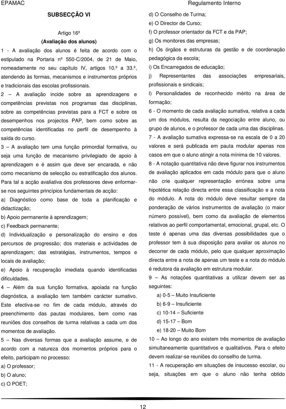 2 A avaliação incide sobre as aprendizagens e competências previstas nos programas das disciplinas, sobre as competências previstas para a FCT e sobre os desempenhos nos projectos PAP, bem como sobre