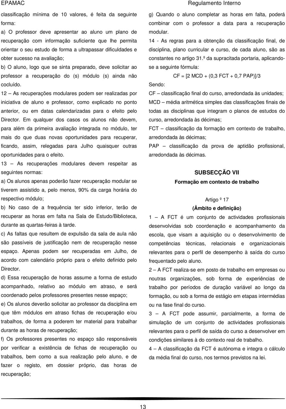 12 As recuperações modulares podem ser realizadas por iniciativa de aluno e professor, como explicado no ponto anterior, ou em datas calendarizadas para o efeito pelo Director.