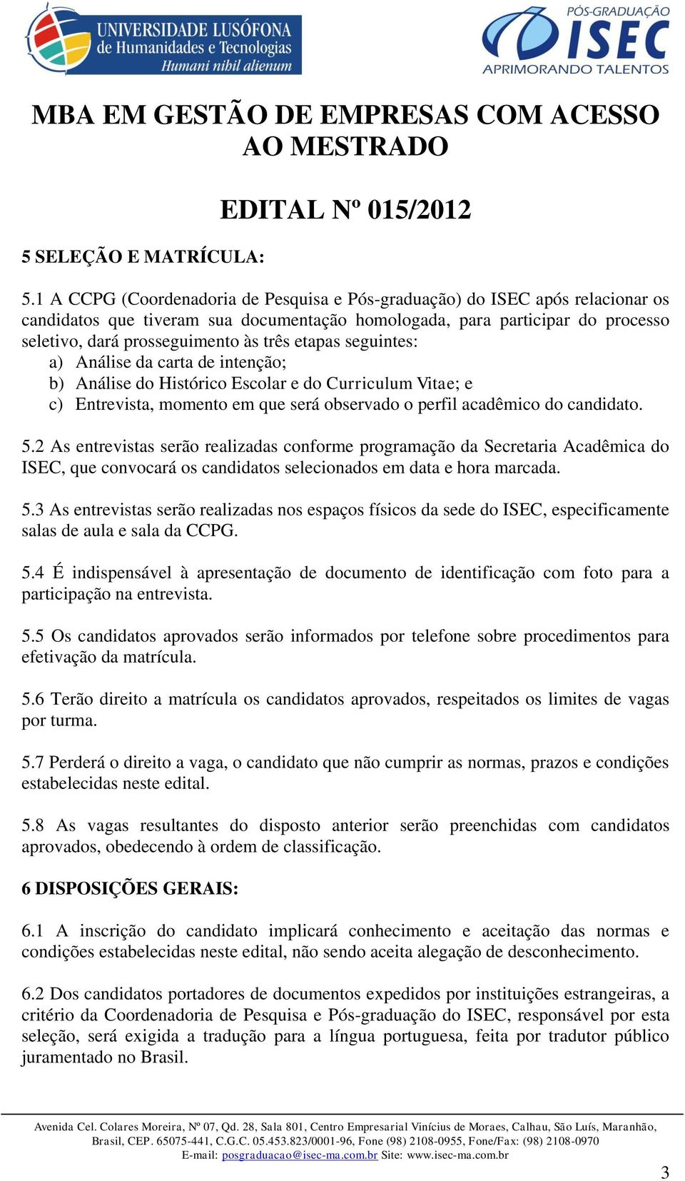 etapas seguintes: a) Análise da carta de intenção; b) Análise do Histórico Escolar e do Curriculum Vitae; e c) Entrevista, momento em que será observado o perfil acadêmico do candidato. 5.