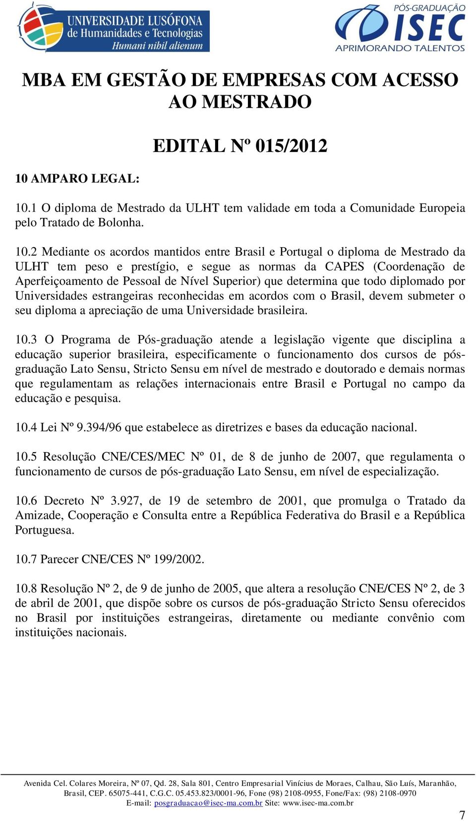 2 Mediante os acordos mantidos entre Brasil e Portugal o diploma de Mestrado da ULHT tem peso e prestígio, e segue as normas da CAPES (Coordenação de Aperfeiçoamento de Pessoal de Nível Superior) que