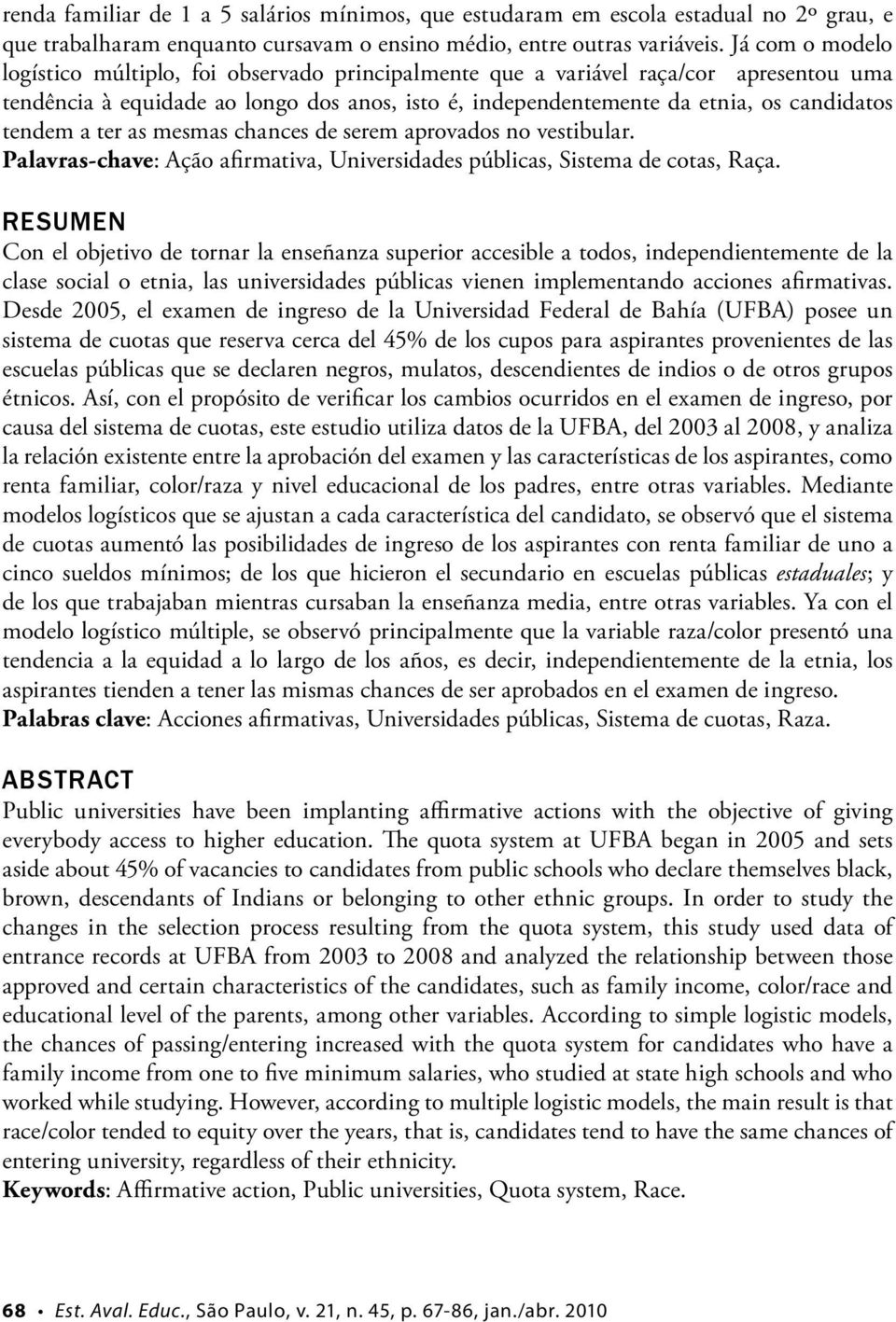 tendem a ter as mesmas chances de serem aprovados no vestibular. Palavras-chave: Ação afirmativa, Universidades públicas, Sistema de cotas, Raça.