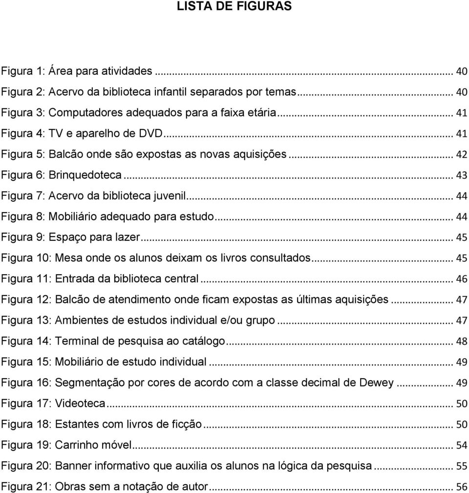 .. 44 Figura 8: Mobiliário adequado para estudo... 44 Figura 9: Espaço para lazer... 45 Figura 10: Mesa onde os alunos deixam os livros consultados... 45 Figura 11: Entrada da biblioteca central.