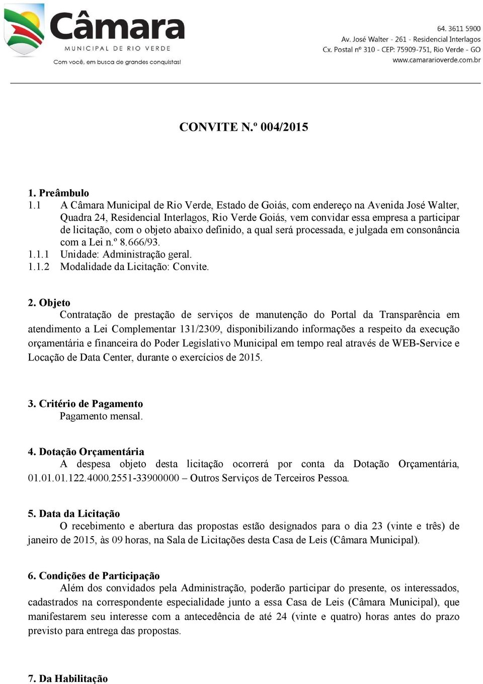 objeto abaixo definido, a qual será processada, e julgada em consonância com a Lei n.º 8.666/93. 1.1.1 Unidade: Administração geral. 1.1.2 Modalidade da Licitação: Convite. 2.