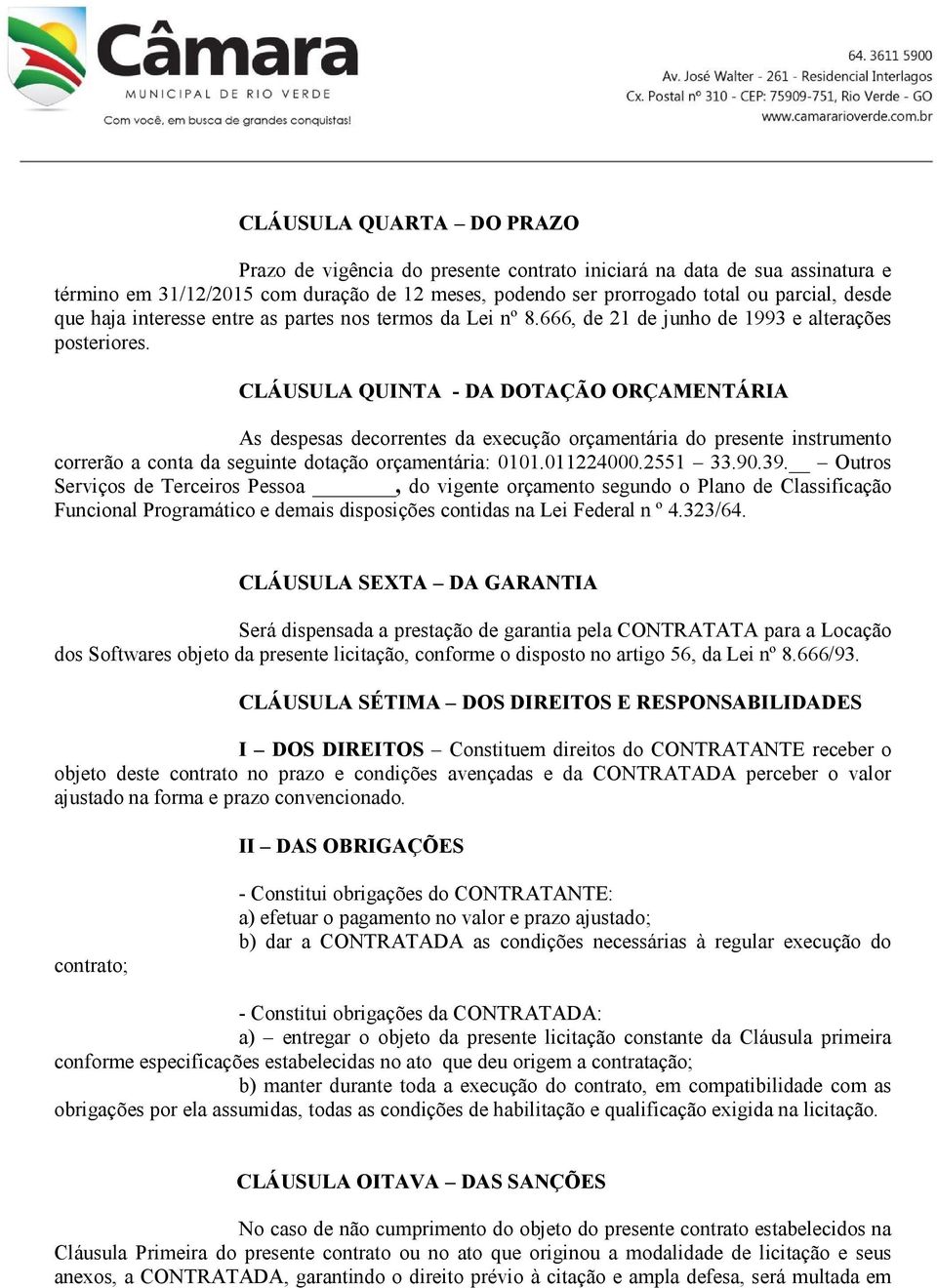 CLÁUSULA QUINTA - DA DOTAÇÃO ORÇAMENTÁRIA As despesas decorrentes da execução orçamentária do presente instrumento correrão a conta da seguinte dotação orçamentária: 0101.011224000.2551 33.90.39.