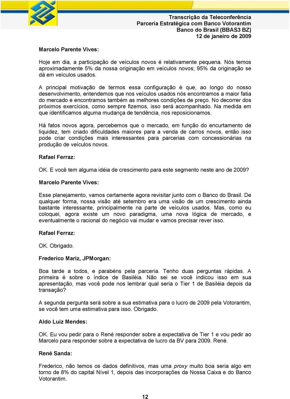 melhores condições de preço. No decorrer dos próximos exercícios, como sempre fizemos, isso será acompanhado. Na medida em que identificamos alguma mudança de tendência, nos reposicionamos.