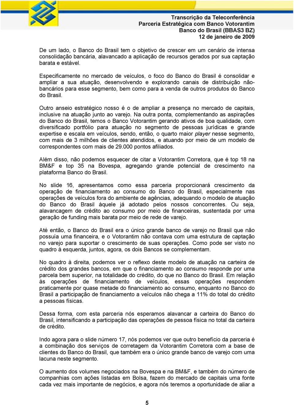 para a venda de outros produtos do Banco do Brasil. Outro anseio estratégico nosso é o de ampliar a presença no mercado de capitais, inclusive na atuação junto ao varejo.