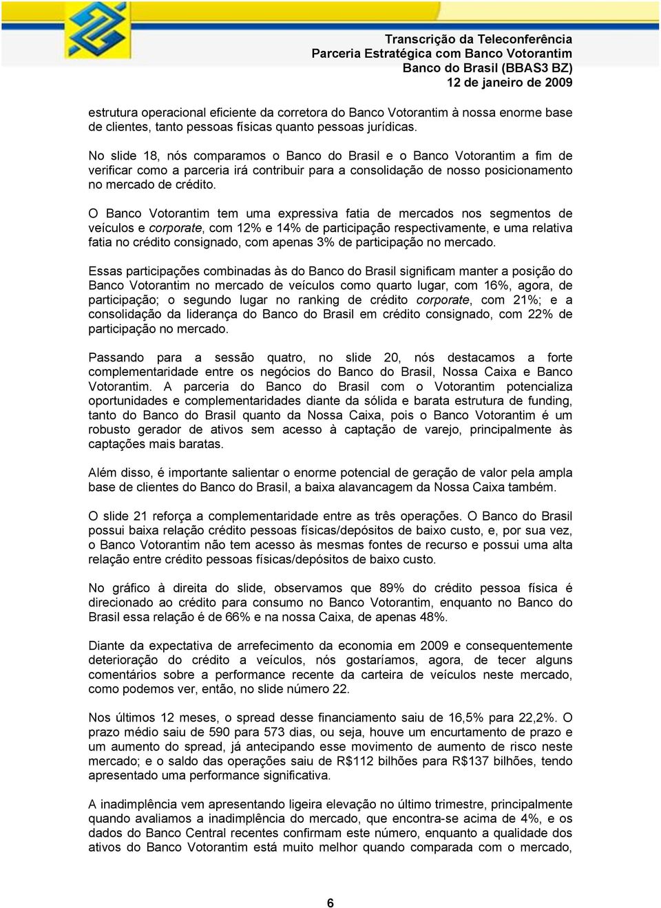 O Banco Votorantim tem uma expressiva fatia de mercados nos segmentos de veículos e corporate, com 12% e 14% de participação respectivamente, e uma relativa fatia no crédito consignado, com apenas 3%