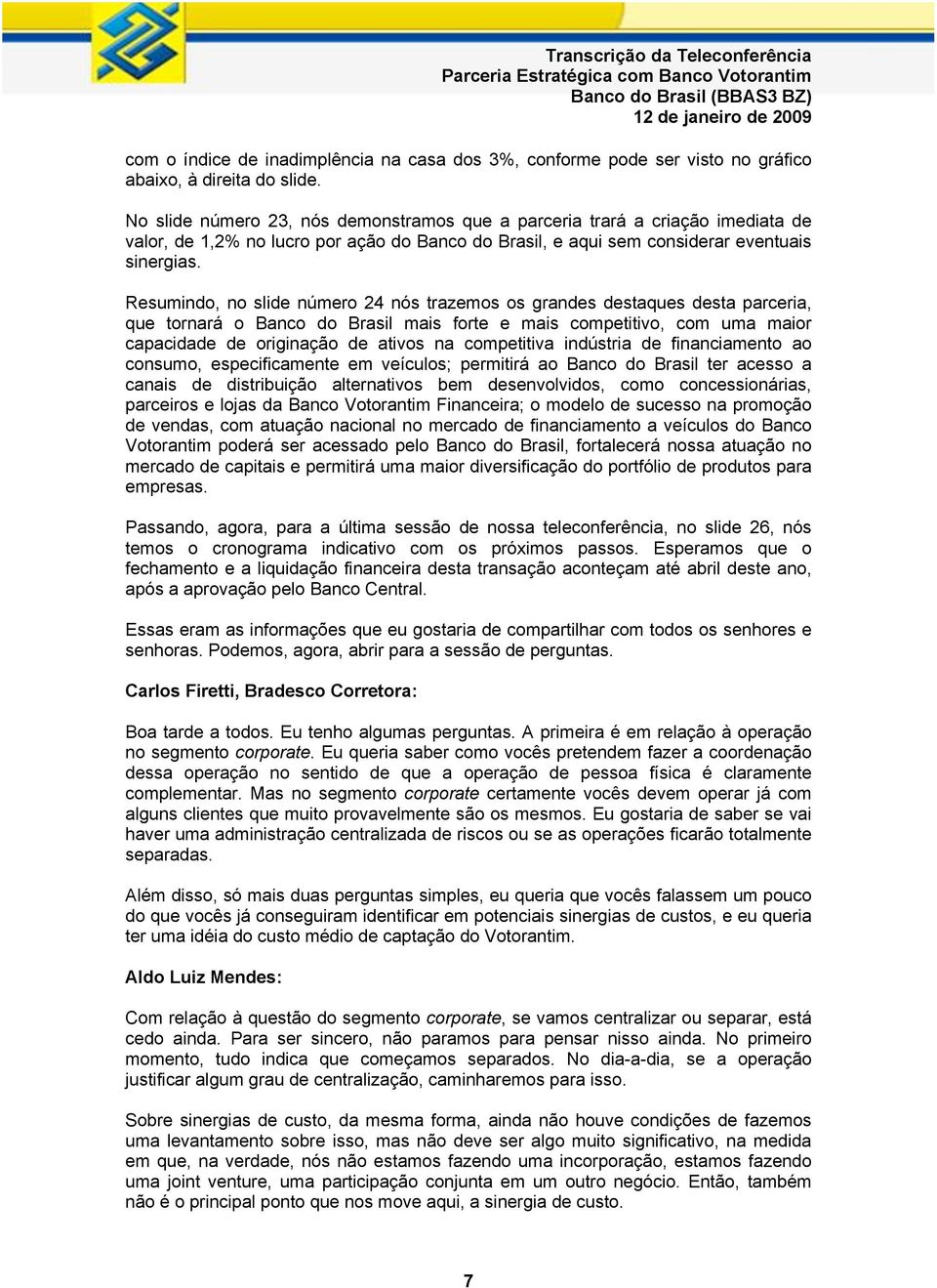 Resumindo, no slide número 24 nós trazemos os grandes destaques desta parceria, que tornará o Banco do Brasil mais forte e mais competitivo, com uma maior capacidade de originação de ativos na