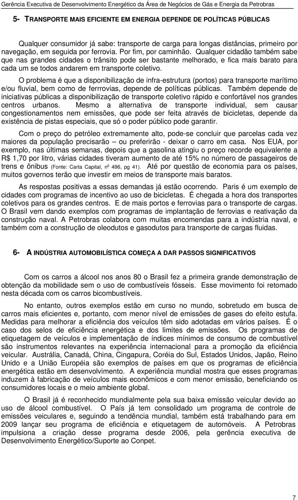 O problema é que a disponibilização de infra-estrutura (portos) para transporte marítimo e/ou fluvial, bem como de ferrrovias, depende de políticas públicas.