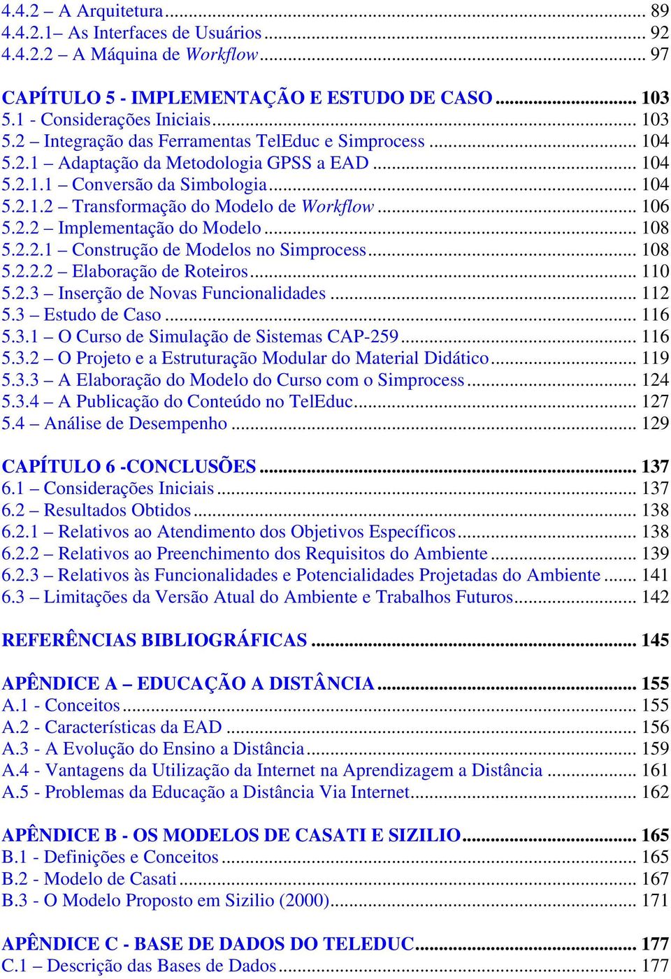 .. 106 5.2.2 Implementação do Modelo... 108 5.2.2.1 Construção de Modelos no Simprocess... 108 5.2.2.2 Elaboração de Roteiros... 110 5.2.3 Inserção de Novas Funcionalidades... 112 5.3 Estudo de Caso.