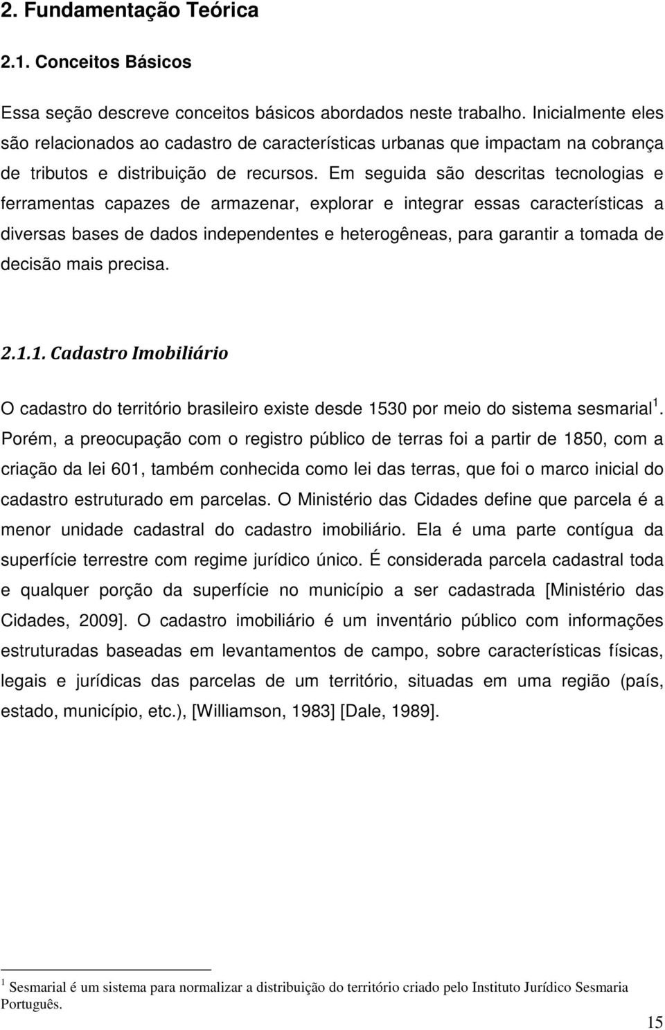 Em seguida são descritas tecnologias e ferramentas capazes de armazenar, explorar e integrar essas características a diversas bases de dados independentes e heterogêneas, para garantir a tomada de