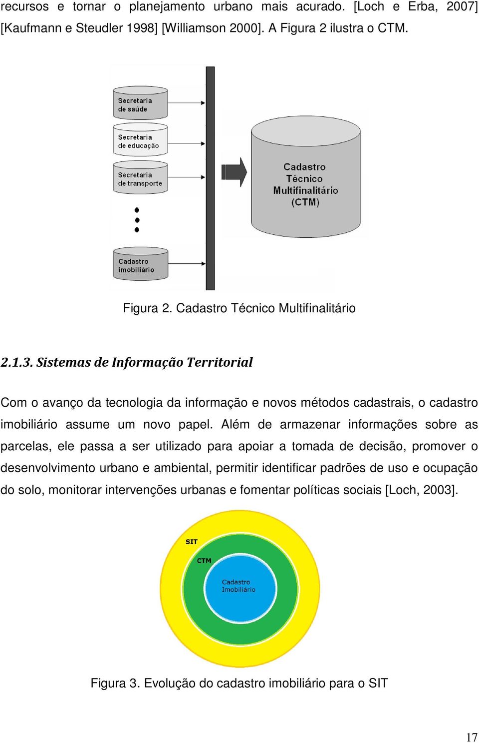 Além de armazenar informações sobre as parcelas, ele passa a ser utilizado para apoiar a tomada de decisão, promover o desenvolvimento urbano e ambiental, permitir