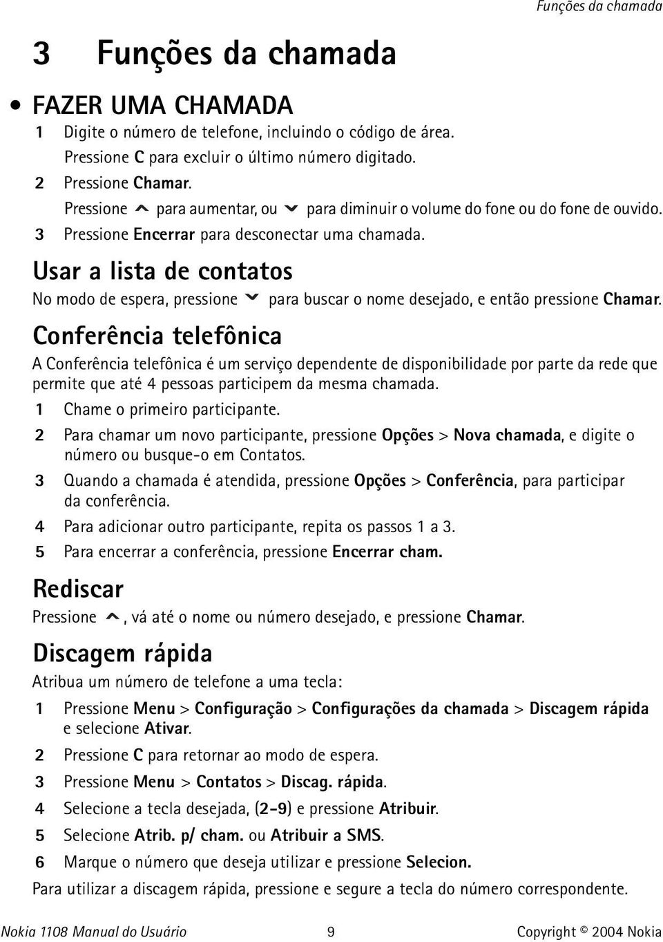 Usar a lista de contatos No modo de espera, pressione para buscar o nome desejado, e então pressione Chamar.