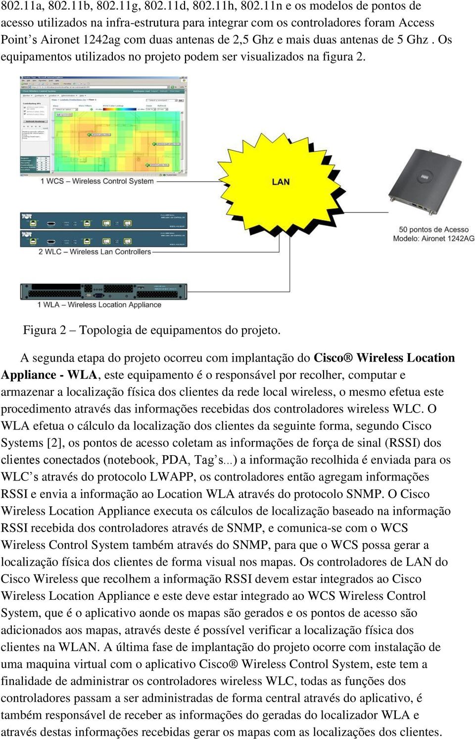 Os equipamentos utilizados no projeto podem ser visualizados na figura 2. Figura 2 Topologia de equipamentos do projeto.