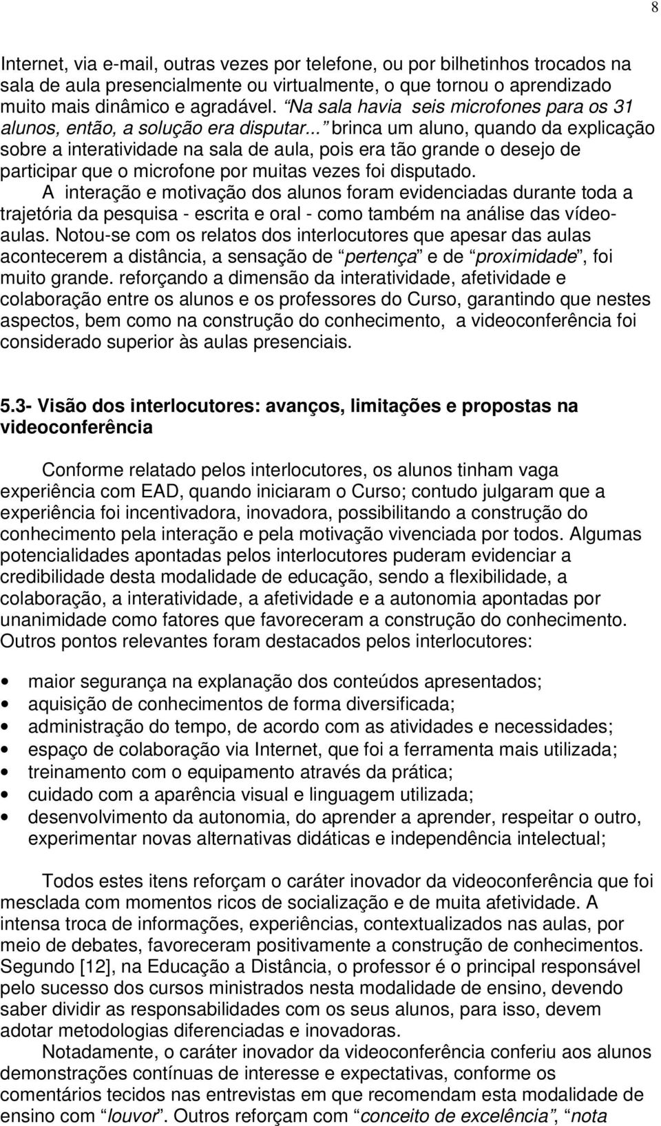 .. brinca um aluno, quando da explicação sobre a interatividade na sala de aula, pois era tão grande o desejo de participar que o microfone por muitas vezes foi disputado.