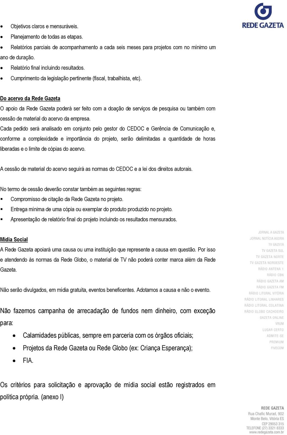 Do acervo da Rede Gazeta O apoio da Rede Gazeta poderá ser feito com a doação de serviços de pesquisa ou também com cessão de material do acervo da empresa.