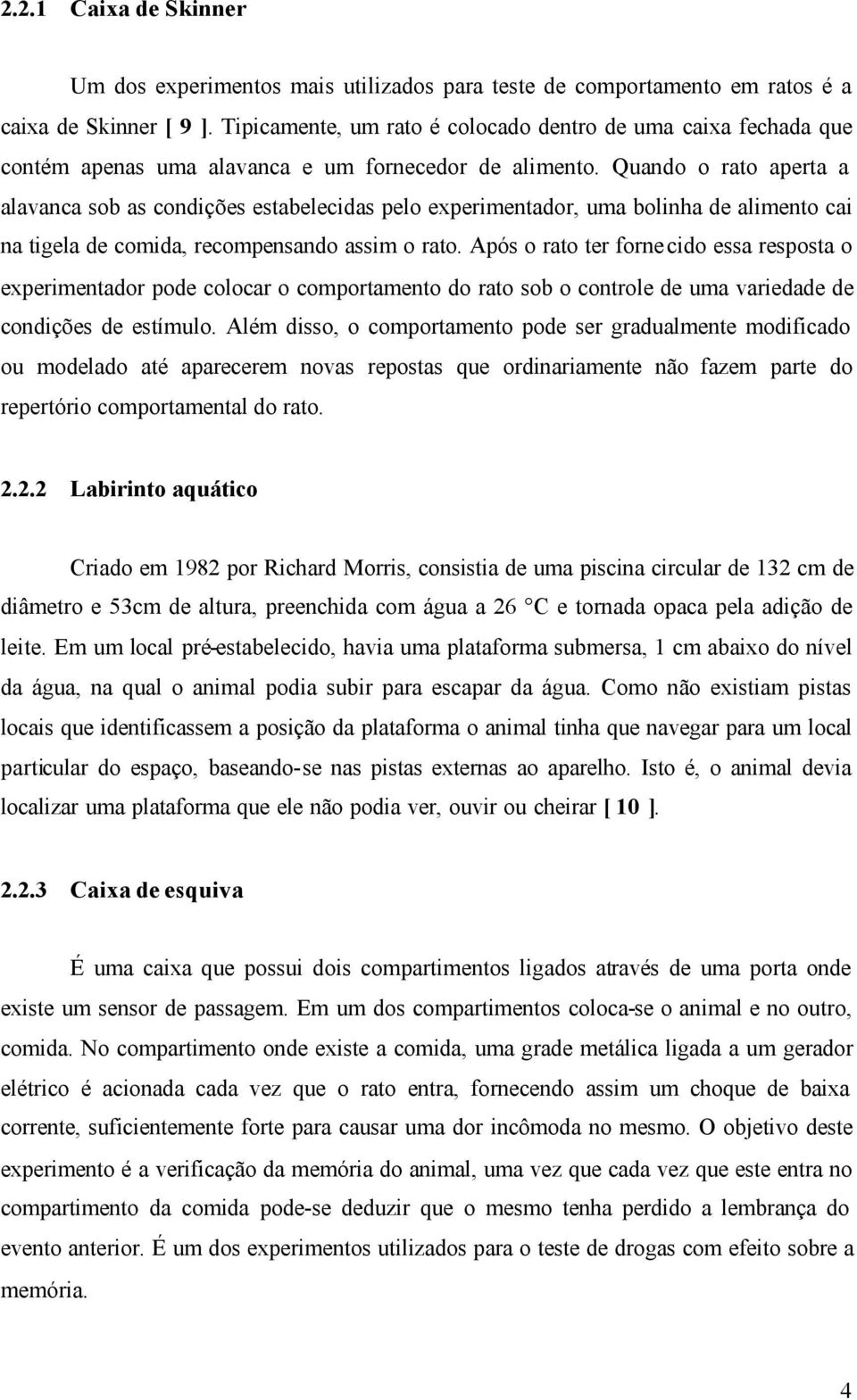 Quando o rato aperta a alavanca sob as condições estabelecidas pelo experimentador, uma bolinha de alimento cai na tigela de comida, recompensando assim o rato.