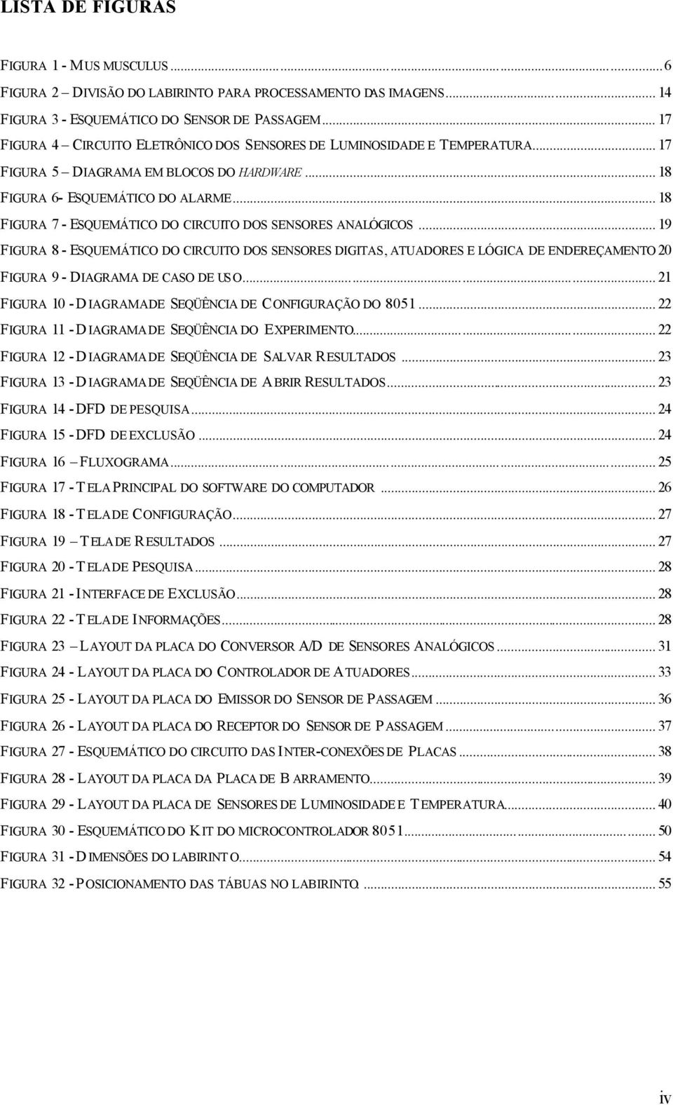 .. 8 FIGURA 7 - ESQUEMÁTICO DO CIRCUITO DOS SENSORES ANALÓGICOS... 9 FIGURA 8 - ESQUEMÁTICO DO CIRCUITO DOS SENSORES DIGITAS, ATUADORES E LÓGICA DE ENDEREÇAMENTO 0 FIGURA 9 - DIAGRAMA DE CASO DE USO.