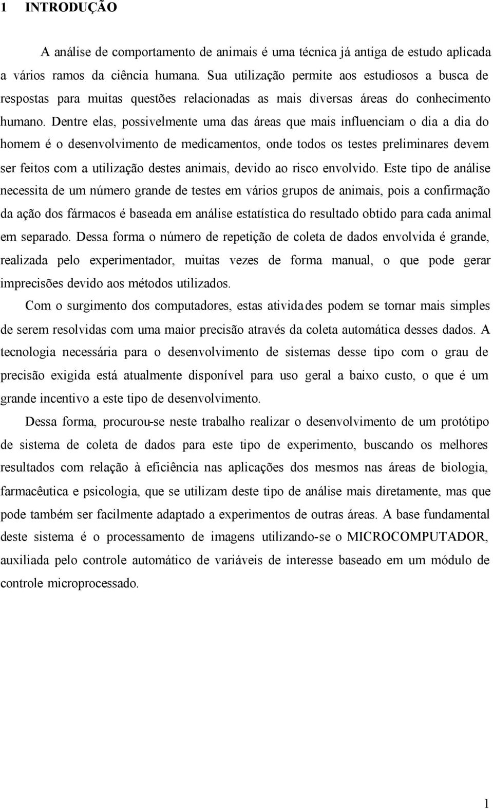 Dentre elas, possivelmente uma das áreas que mais influenciam o dia a dia do homem é o desenvolvimento de medicamentos, onde todos os testes preliminares devem ser feitos com a utilização destes