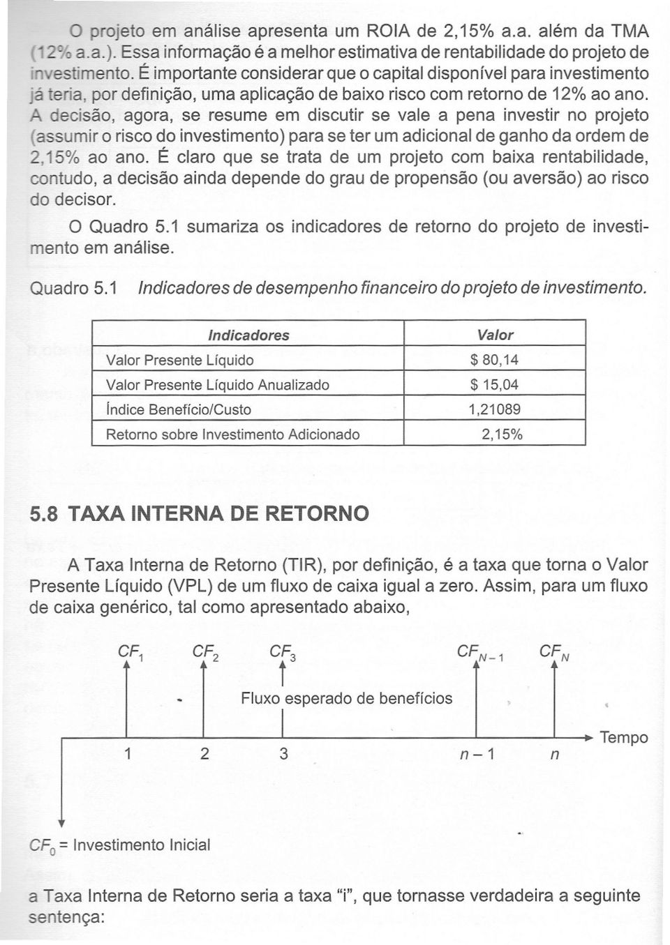 A decisã, agra, se resume em discutir se vale a pena investir n prjet (assumir risc d investiment) para se ter um adicinal de ganh da rdem de 2,15% a an.