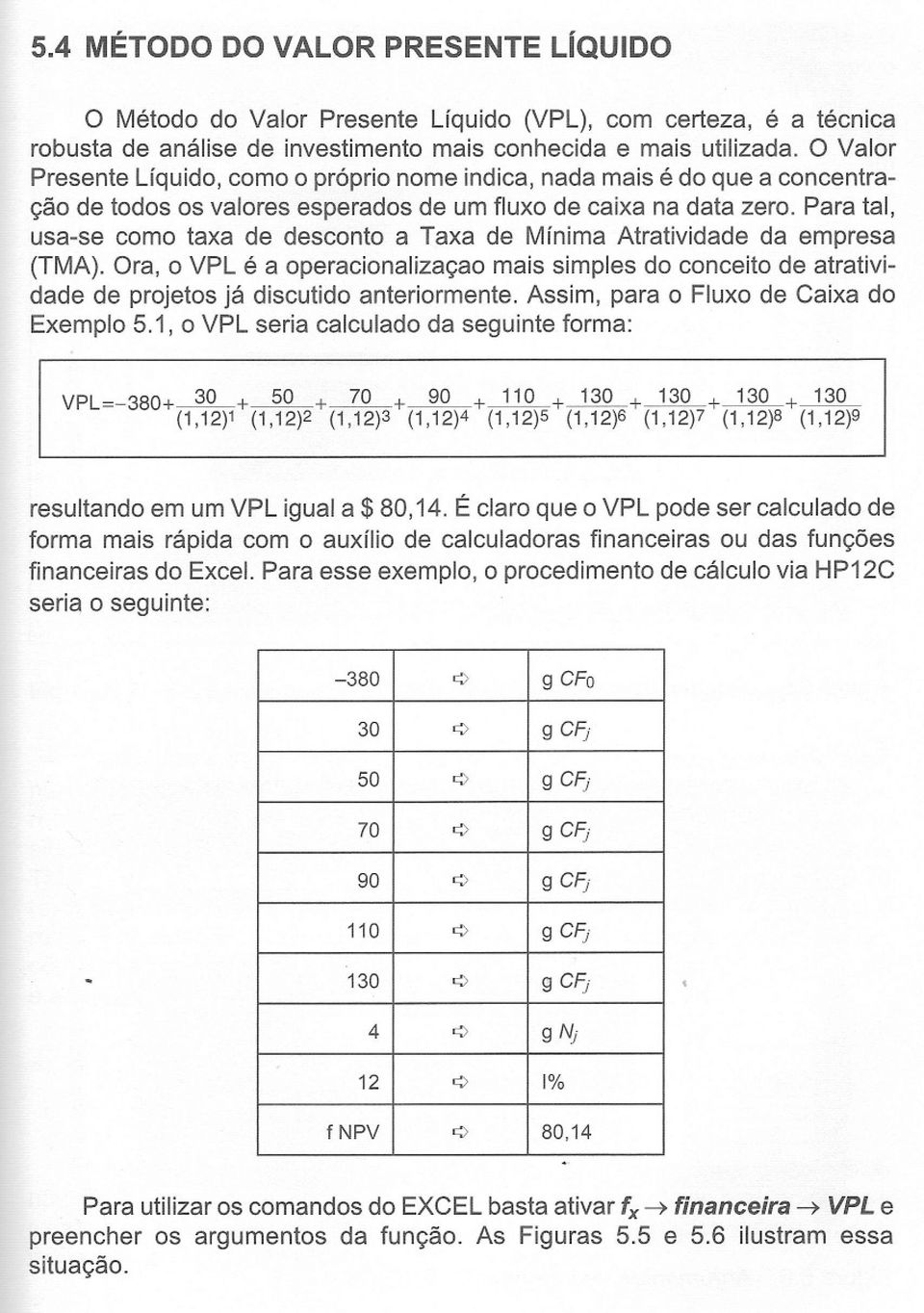 Para tal, usa-se cm taxa de descnt a Taxa de Mínima Atratividade da empresa (TMA). Ora, VPL é a peracinalizaça mais simples d cnceit de atratividade de prjets já discutid anterirmente.