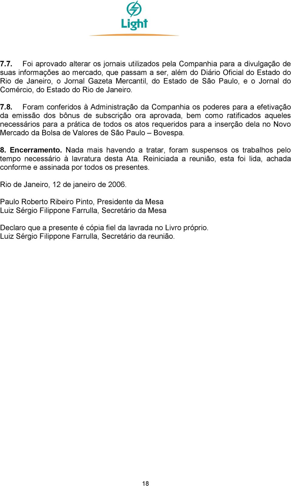 Foram conferidos à Administração da Companhia os poderes para a efetivação da emissão dos bônus de subscrição ora aprovada, bem como ratificados aqueles necessários para a prática de todos os atos