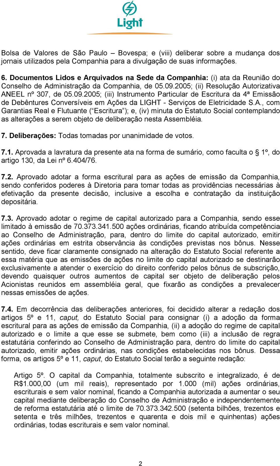 2005; (ii) Resolução Autorizativa ANEEL nº 307, de 05.09.2005; (iii) Instrumento Particular de Escritura da 4ª Emissão de Debêntures Conversíveis em Ações da LIGHT - Serviços de Eletricidade S.A., com Garantias Real e Flutuante ( Escritura ); e, (iv) minuta do Estatuto Social contemplando as alterações a serem objeto de deliberação nesta Assembléia.