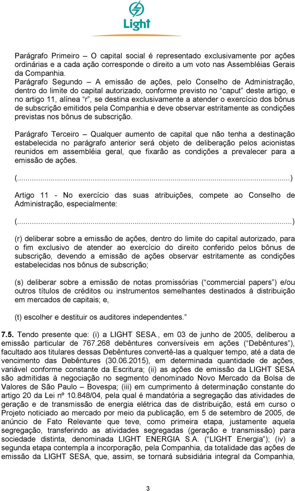 exclusivamente a atender o exercício dos bônus de subscrição emitidos pela Companhia e deve observar estritamente as condições previstas nos bônus de subscrição.