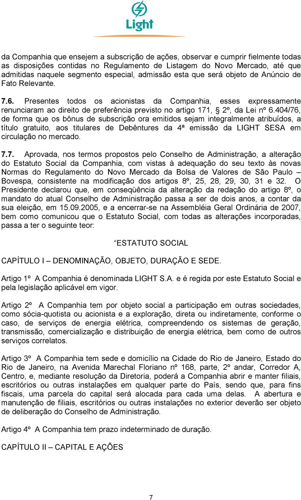 Presentes todos os acionistas da Companhia, esses expressamente renunciaram ao direito de preferência previsto no artigo 171, 2º, da Lei nº 6.