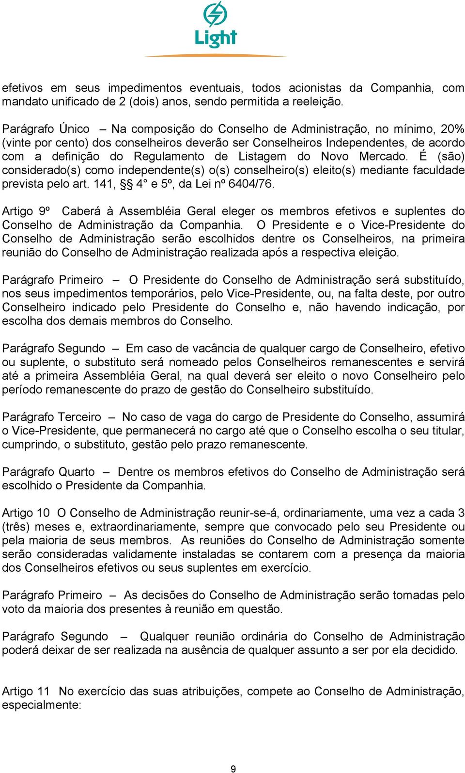 Listagem do Novo Mercado. É (são) considerado(s) como independente(s) o(s) conselheiro(s) eleito(s) mediante faculdade prevista pelo art. 141, 4 e 5º, da Lei nº 6404/76.