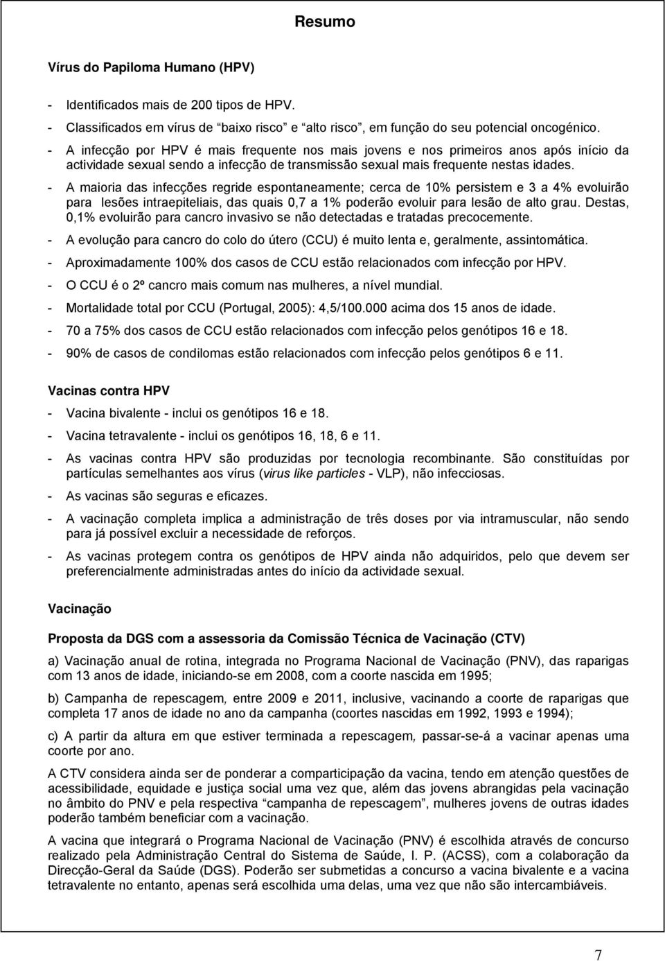 - A maioria das infecções regride espontaneamente; cerca de 10% persistem e 3 a 4% evoluirão para lesões intraepiteliais, das quais 0,7 a 1% poderão evoluir para lesão de alto grau.