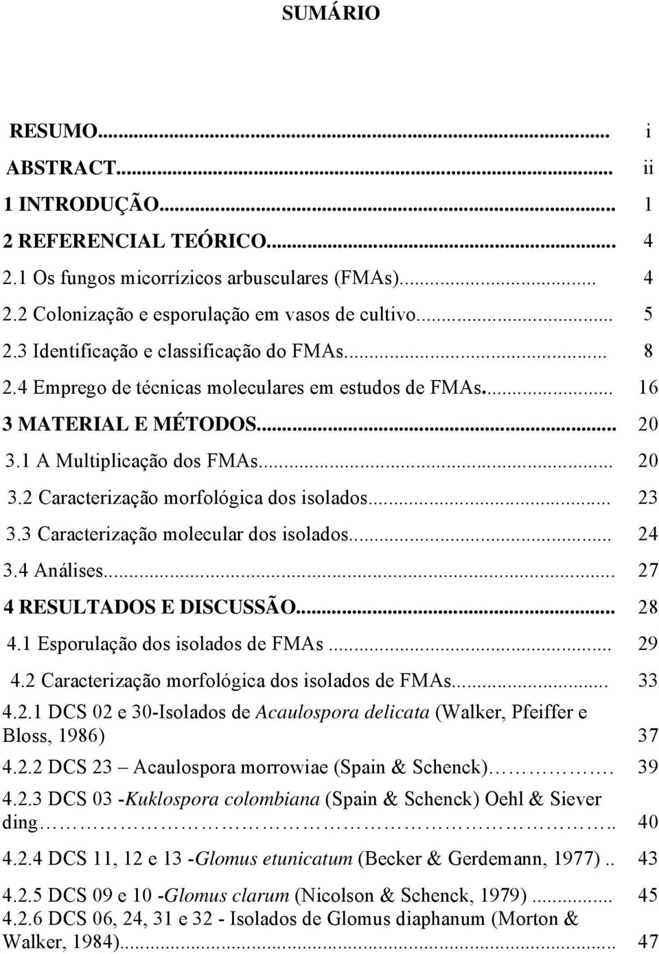 .. 23 3.3 Caracterização molecular dos isolados... 24 3.4 Análises... 27 4 RESULTADOS E DISCUSSÃO... 28 4.1 Esporulação dos isolados de FMAs... 29 4.2 Caracterização morfológica dos isolados de FMAs.