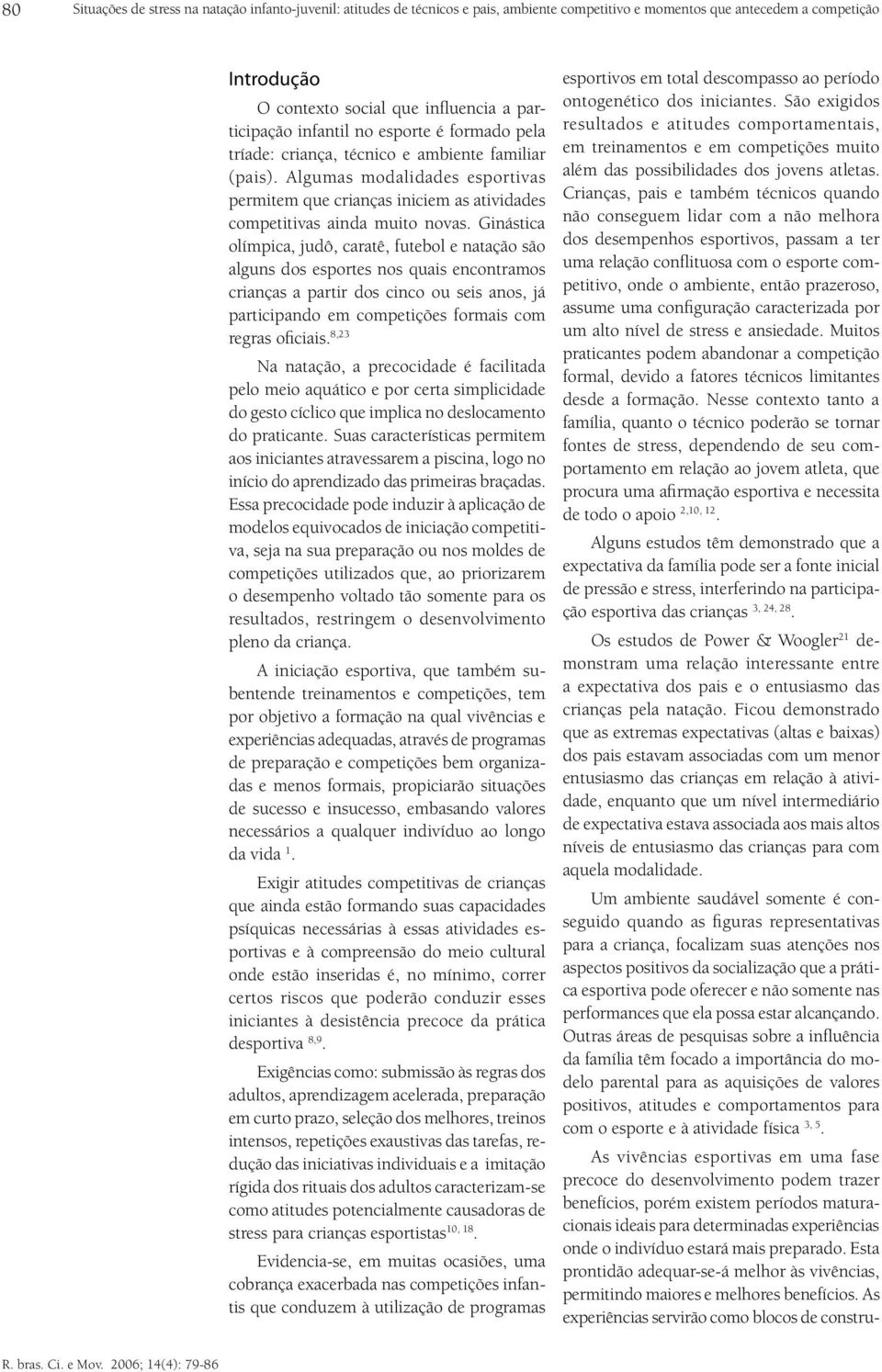 Ginástica olímpica, judô, caratê, futebol e natação são alguns dos esportes nos quais encontramos crianças a partir dos cinco ou seis anos, já participando em competições formais com regras oficiais.