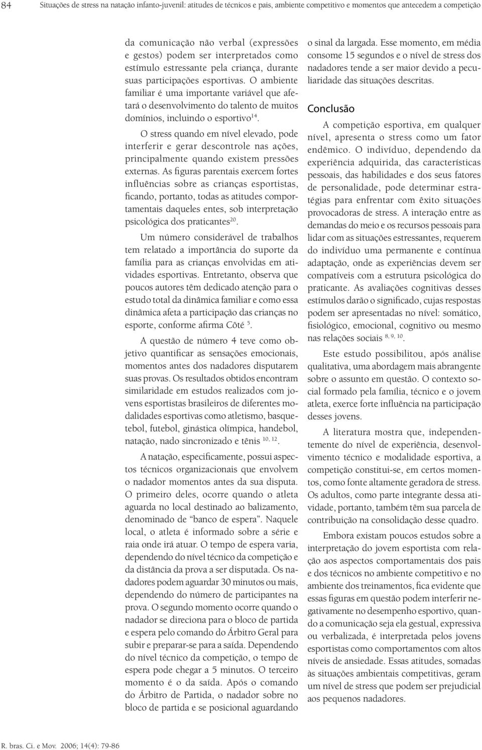 O ambiente familiar é uma importante variável que afetará o desenvolvimento do talento de muitos domínios, incluindo o esportivo 14.