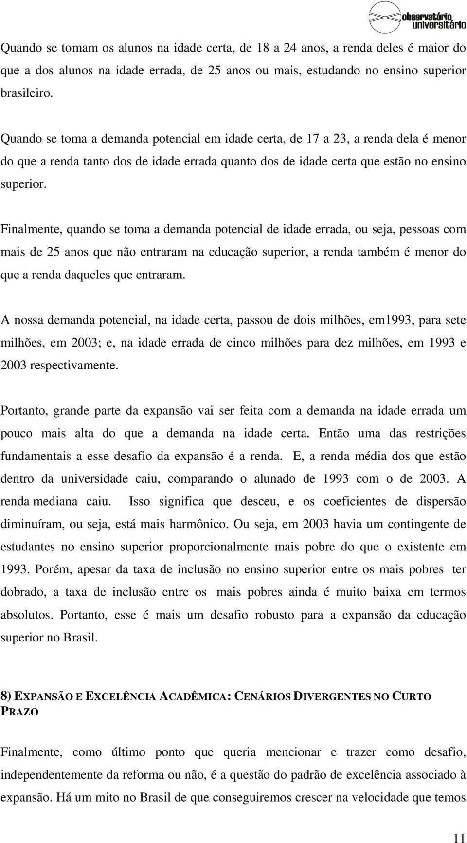 Finalmente, quando se toma a demanda potencial de idade errada, ou seja, pessoas com mais de 25 anos que não entraram na educação superior, a renda também é menor do que a renda daqueles que entraram.