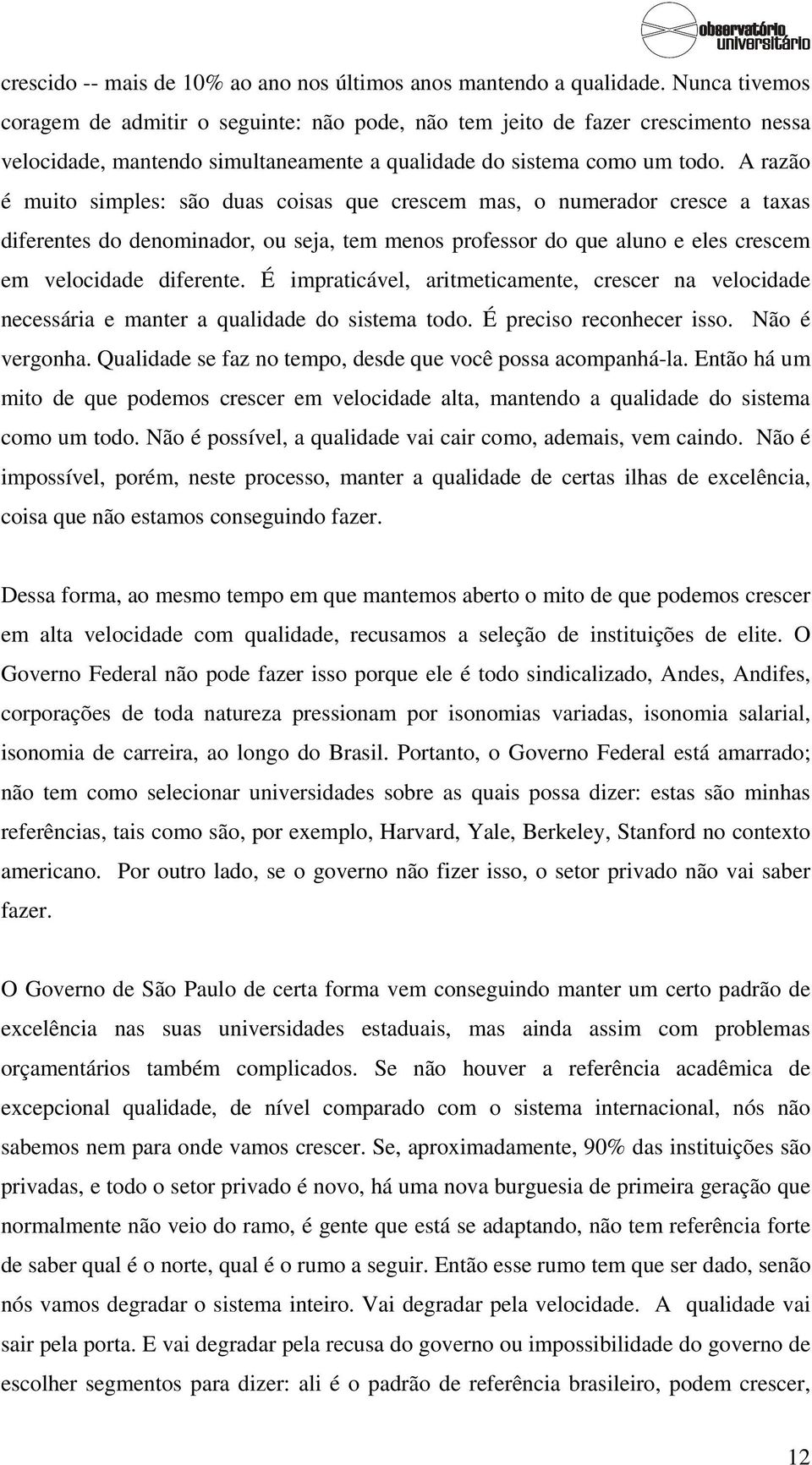 A razão é muito simples: são duas coisas que crescem mas, o numerador cresce a taxas diferentes do denominador, ou seja, tem menos professor do que aluno e eles crescem em velocidade diferente.