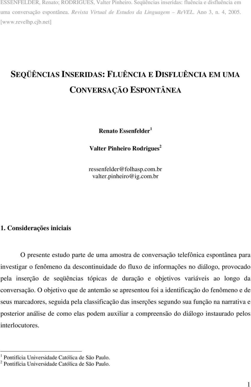 Considerações iniciais O presente estudo parte de uma amostra de conversação telefônica espontânea para investigar o fenômeno da descontinuidade do fluxo de informações no diálogo, provocado pela