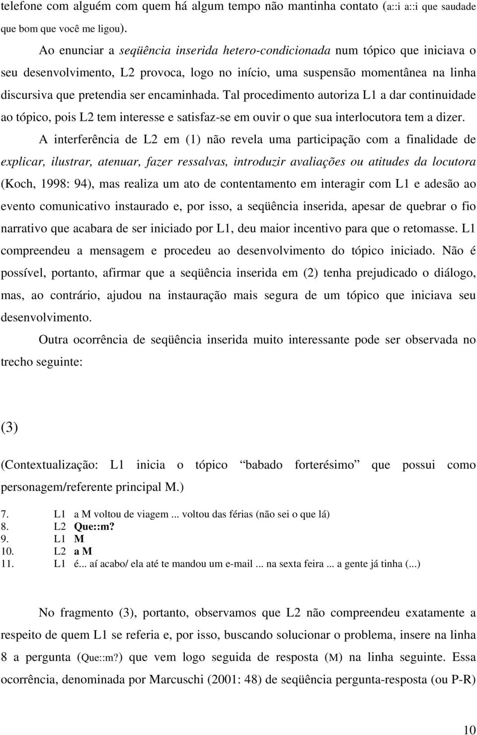 encaminhada. Tal procedimento autoriza L1 a dar continuidade ao tópico, pois L2 tem interesse e satisfaz-se em ouvir o que sua interlocutora tem a dizer.