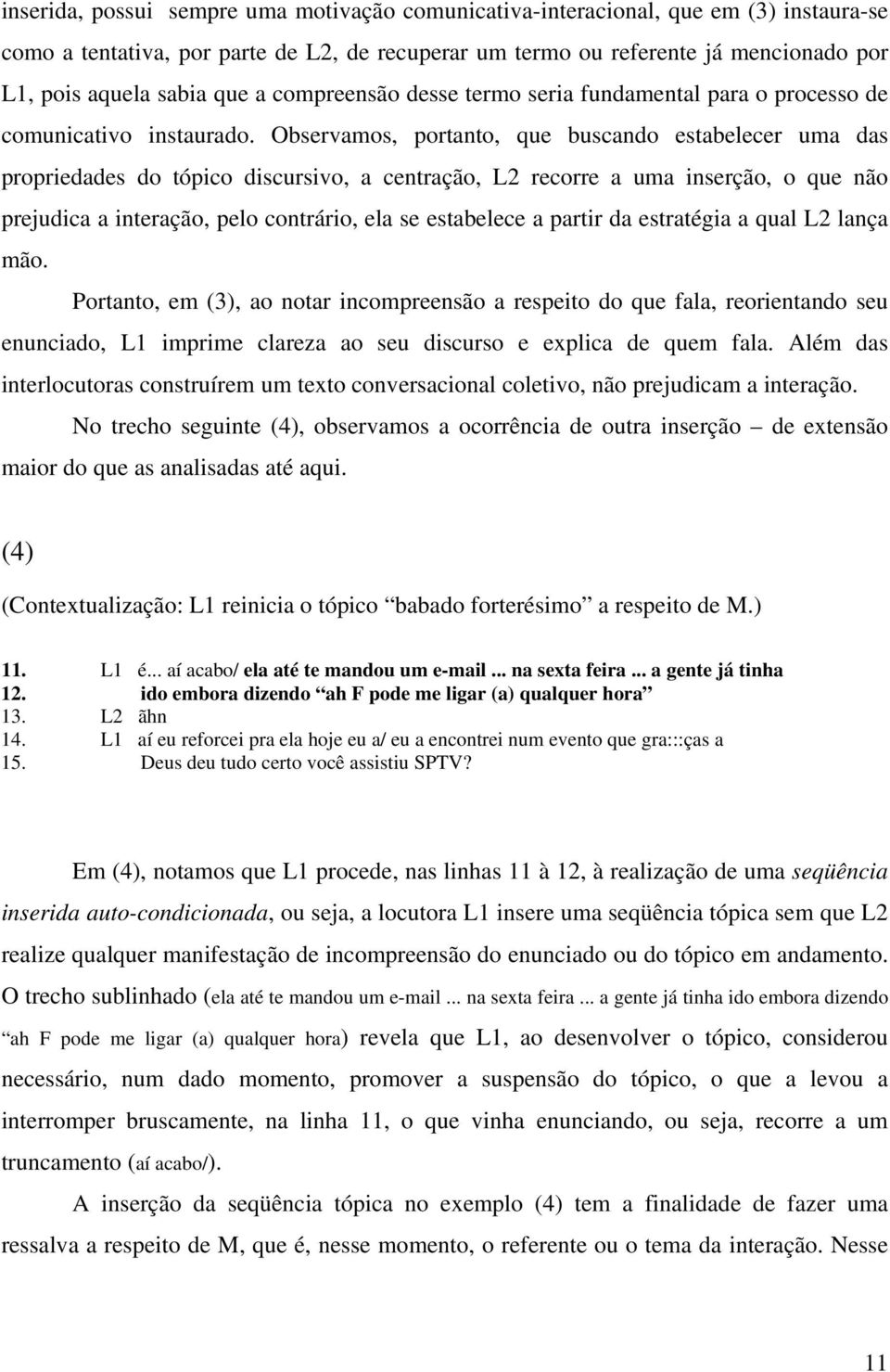 Observamos, portanto, que buscando estabelecer uma das propriedades do tópico discursivo, a centração, L2 recorre a uma inserção, o que não prejudica a interação, pelo contrário, ela se estabelece a