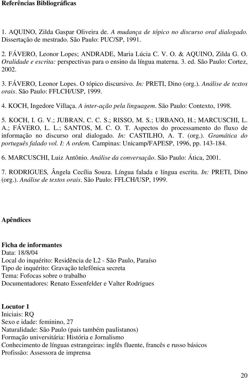 O tópico discursivo. In: PRETI, Dino (org.). Análise de textos orais. São Paulo: FFLCH/USP, 1999. 4. KOCH, Ingedore Villaça. A inter-ação pela linguagem. São Paulo: Contexto, 1998. 5. KOCH, I. G. V.; JUBRAN, C.