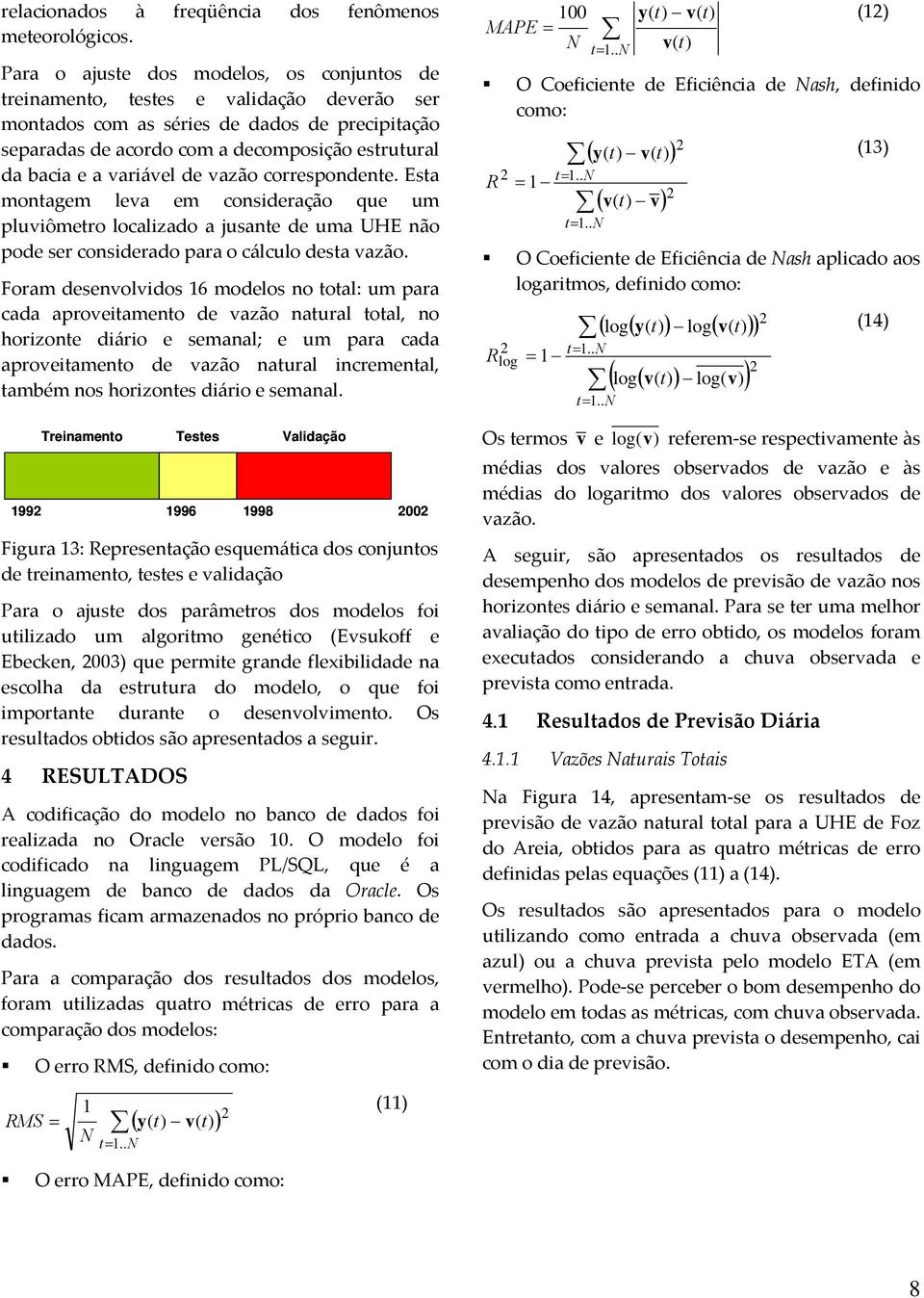 variável de vazão correspondente. Esta montagem leva em consideração que um pluviômetro localizado a jusante de uma UHE não pode ser considerado para o cálculo desta vazão.