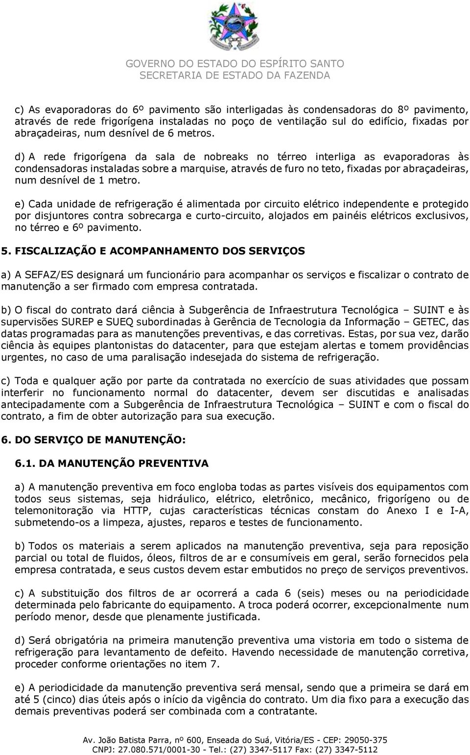 d) A rede frigorígena da sala de nobreaks no térreo interliga as evaporadoras às condensadoras instaladas sobre a marquise, através de furo no teto, fixadas por abraçadeiras, num desnível de 1 metro.