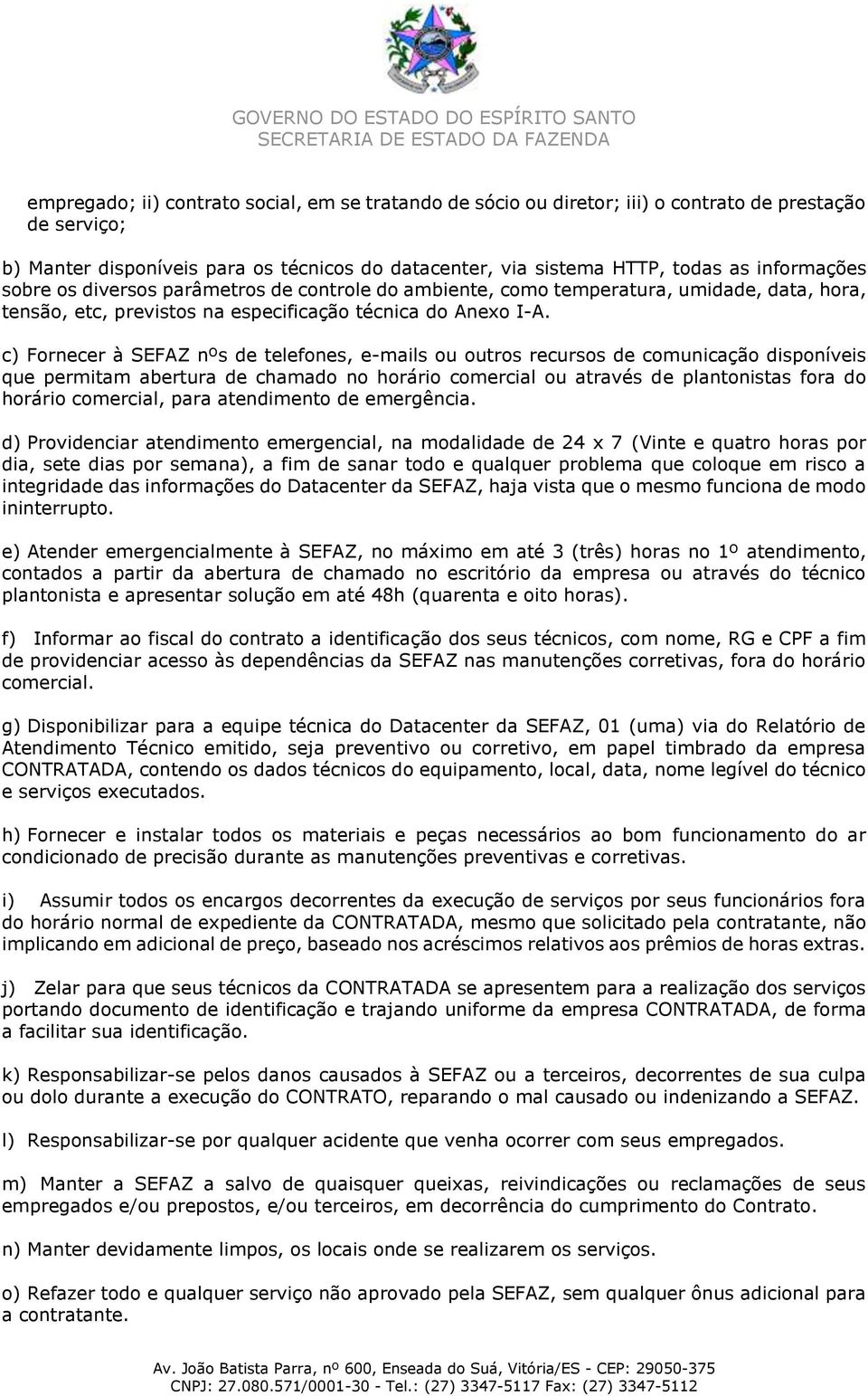 c) Fornecer à SEFAZ nºs de telefones, e-mails ou outros recursos de comunicação disponíveis que permitam abertura de chamado no horário comercial ou através de plantonistas fora do horário comercial,