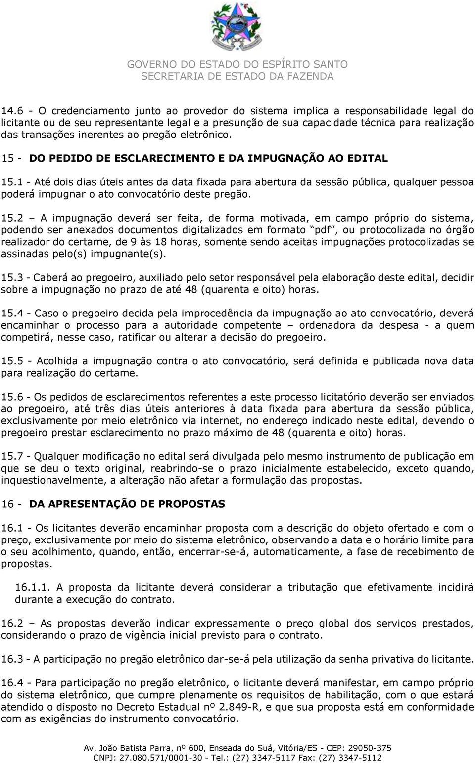 1 - Até dois dias úteis antes da data fixada para abertura da sessão pública, qualquer pessoa poderá impugnar o ato convocatório deste pregão. 15.