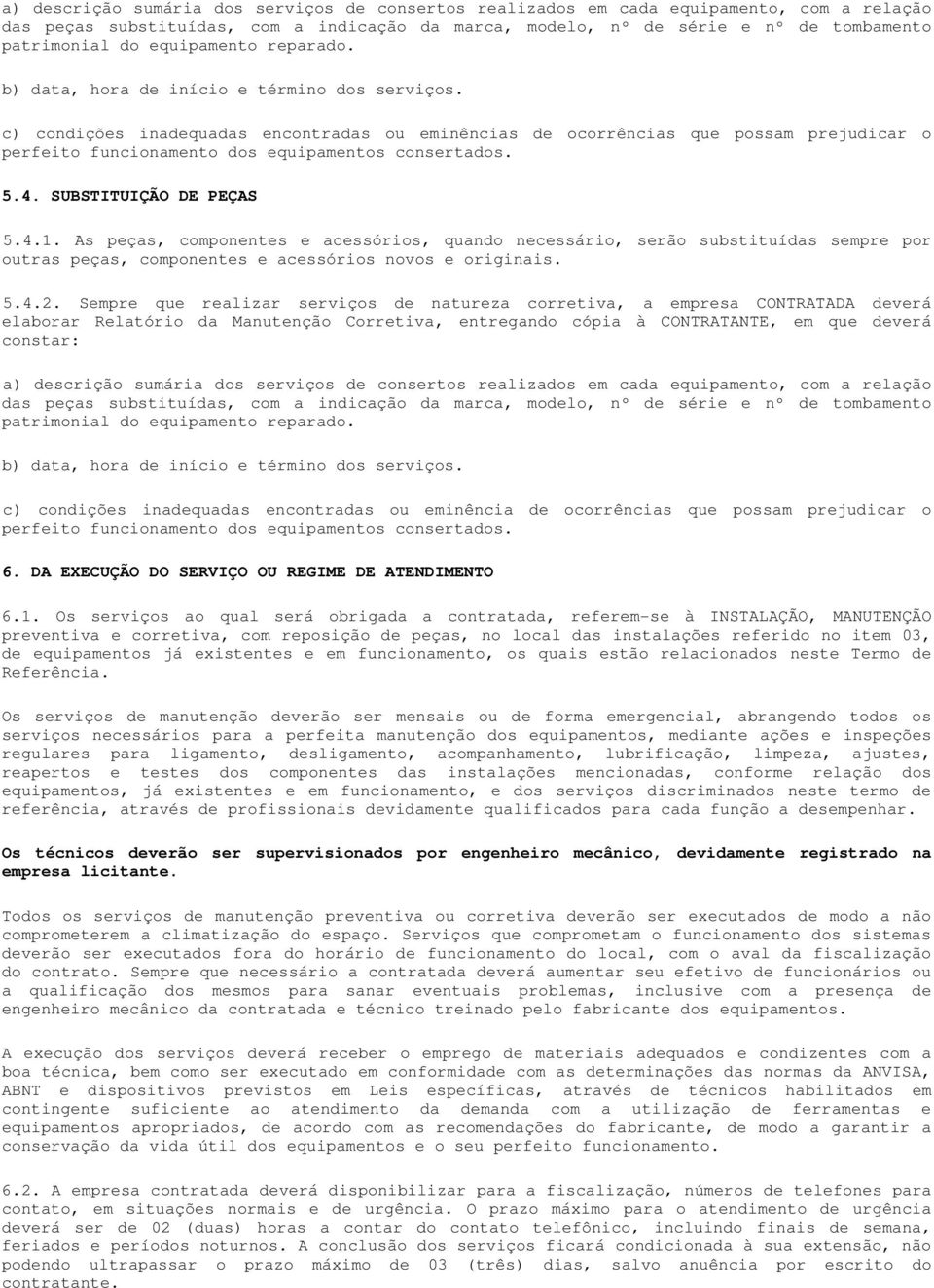 c) condições inadequadas encontradas ou eminências de ocorrências que possam prejudicar o perfeito funcionamento dos equipamentos consertados. 5.4. SUBSTITUIÇÃO DE PEÇAS 5.4.1.