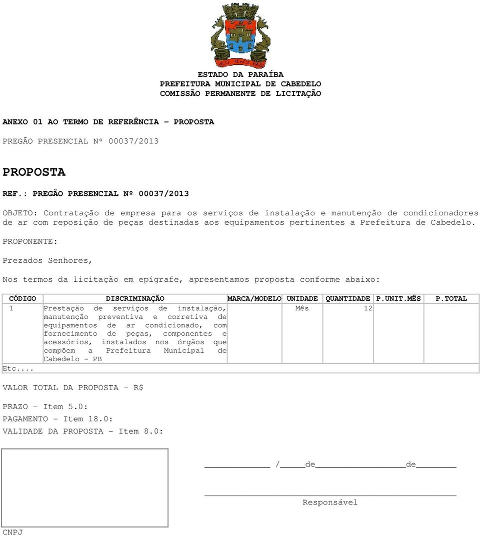 Prefeitura de Cabedelo. PROPONENTE: Prezados Senhores, Nos termos da licitação em epígrafe, apresentamos proposta conforme abaixo: CÓDIGO DISCRIMINAÇÃO MARCA/MODELO UNIDADE QUANTIDADE P.UNIT.MÊS P.